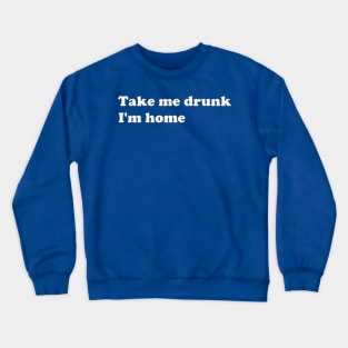 Take Me Drunk I'm Home white text Crewneck Sweatshirt